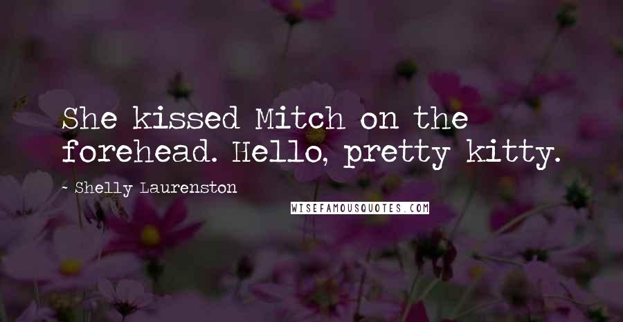 Shelly Laurenston Quotes: She kissed Mitch on the forehead. Hello, pretty kitty.
