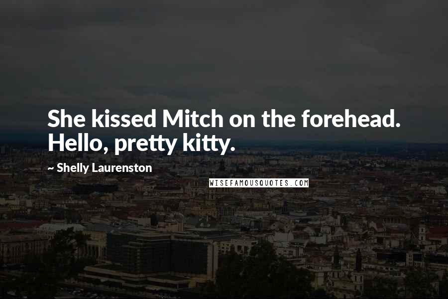 Shelly Laurenston Quotes: She kissed Mitch on the forehead. Hello, pretty kitty.