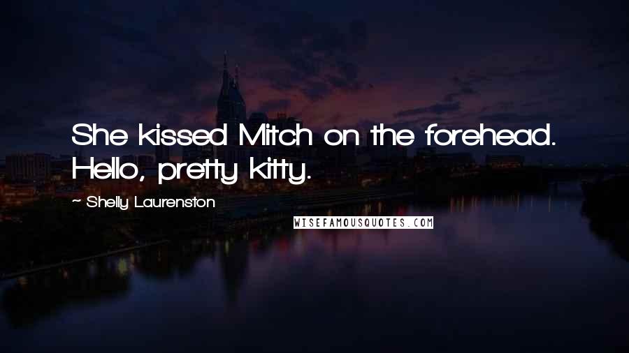Shelly Laurenston Quotes: She kissed Mitch on the forehead. Hello, pretty kitty.