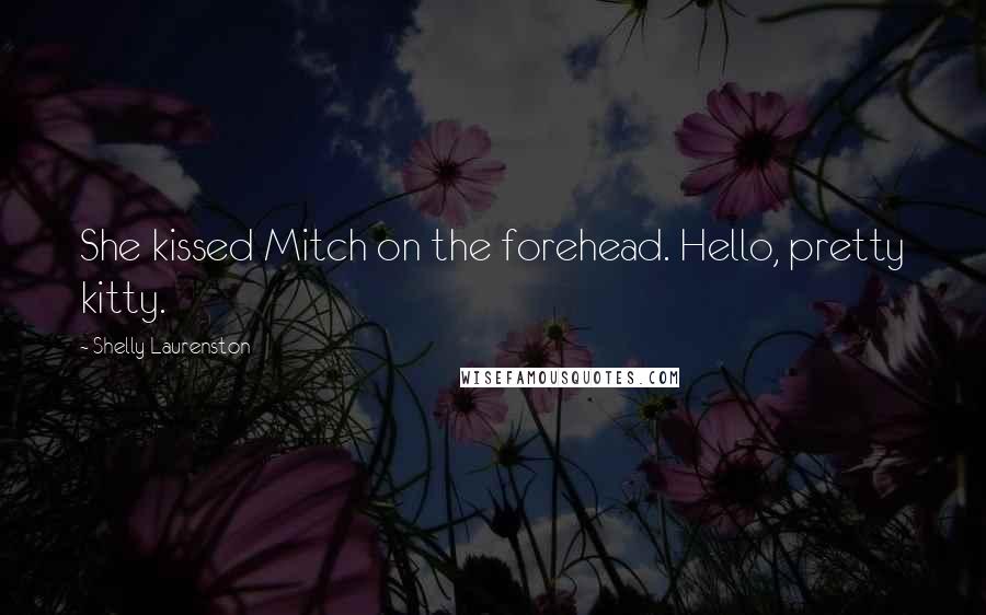 Shelly Laurenston Quotes: She kissed Mitch on the forehead. Hello, pretty kitty.