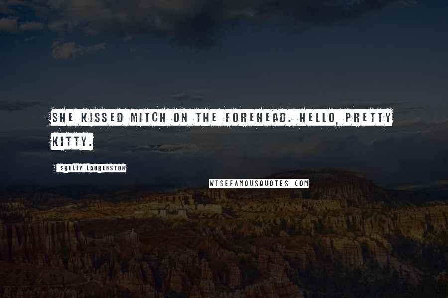 Shelly Laurenston Quotes: She kissed Mitch on the forehead. Hello, pretty kitty.
