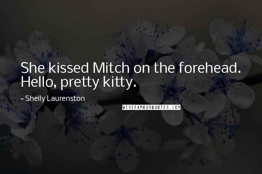 Shelly Laurenston Quotes: She kissed Mitch on the forehead. Hello, pretty kitty.
