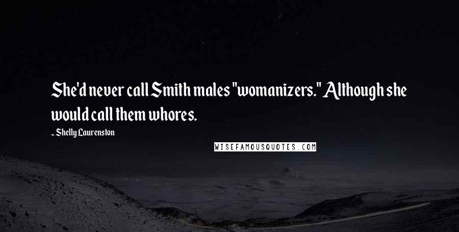 Shelly Laurenston Quotes: She'd never call Smith males "womanizers." Although she would call them whores.