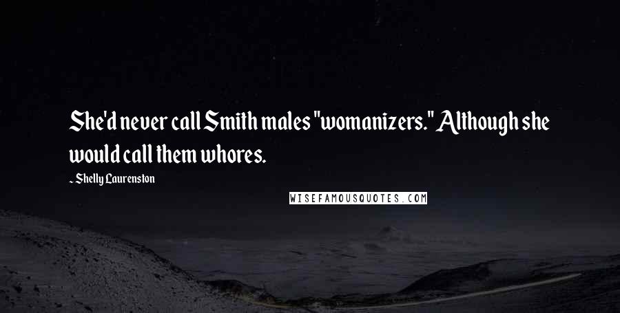 Shelly Laurenston Quotes: She'd never call Smith males "womanizers." Although she would call them whores.