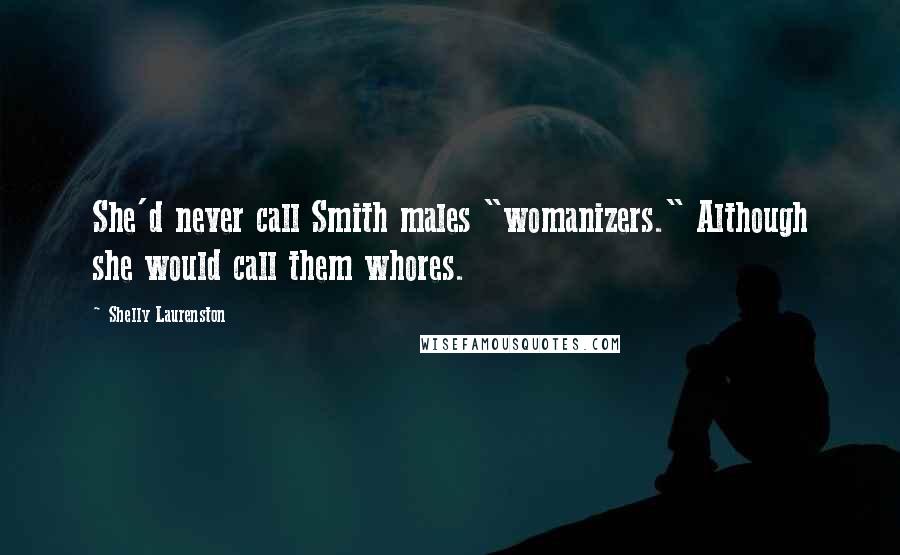 Shelly Laurenston Quotes: She'd never call Smith males "womanizers." Although she would call them whores.