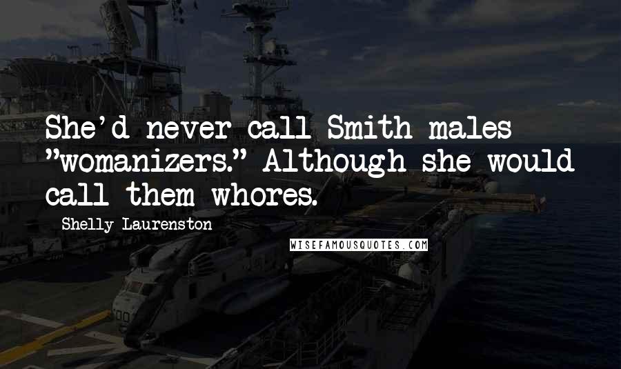 Shelly Laurenston Quotes: She'd never call Smith males "womanizers." Although she would call them whores.