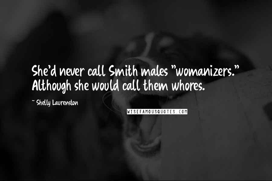 Shelly Laurenston Quotes: She'd never call Smith males "womanizers." Although she would call them whores.