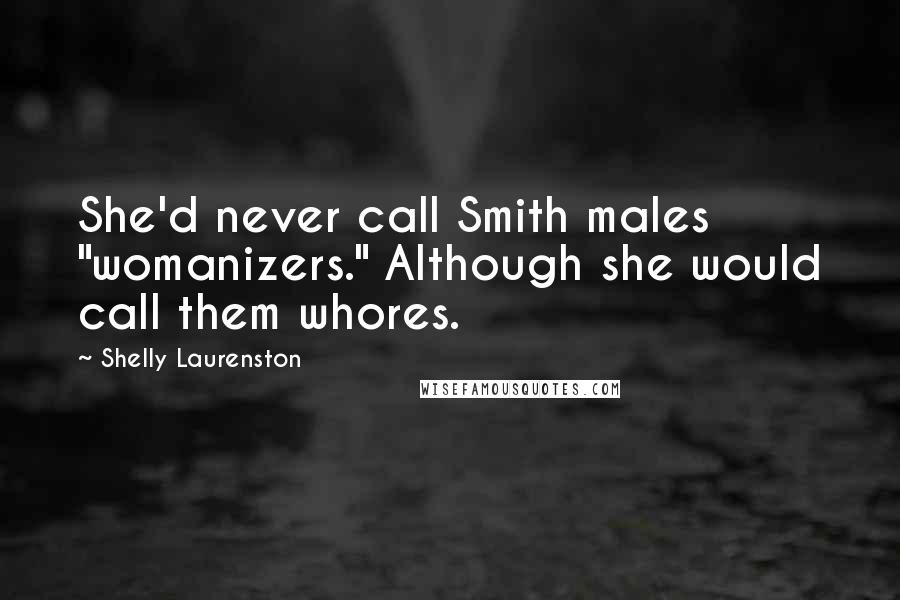 Shelly Laurenston Quotes: She'd never call Smith males "womanizers." Although she would call them whores.