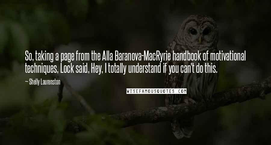 Shelly Laurenston Quotes: So, taking a page from the Alla Baranova-MacRyrie handbook of motivational techniques, Lock said, Hey, I totally understand if you can't do this.