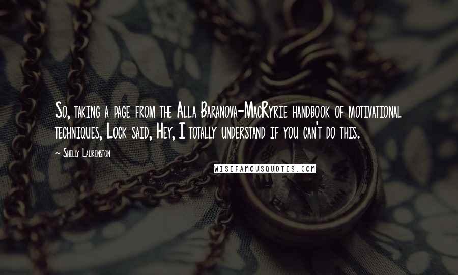 Shelly Laurenston Quotes: So, taking a page from the Alla Baranova-MacRyrie handbook of motivational techniques, Lock said, Hey, I totally understand if you can't do this.