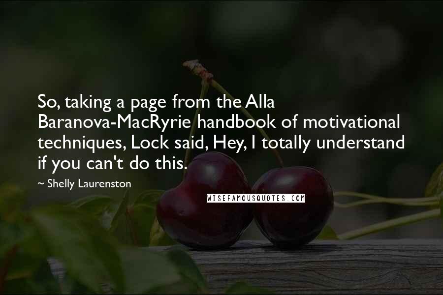 Shelly Laurenston Quotes: So, taking a page from the Alla Baranova-MacRyrie handbook of motivational techniques, Lock said, Hey, I totally understand if you can't do this.