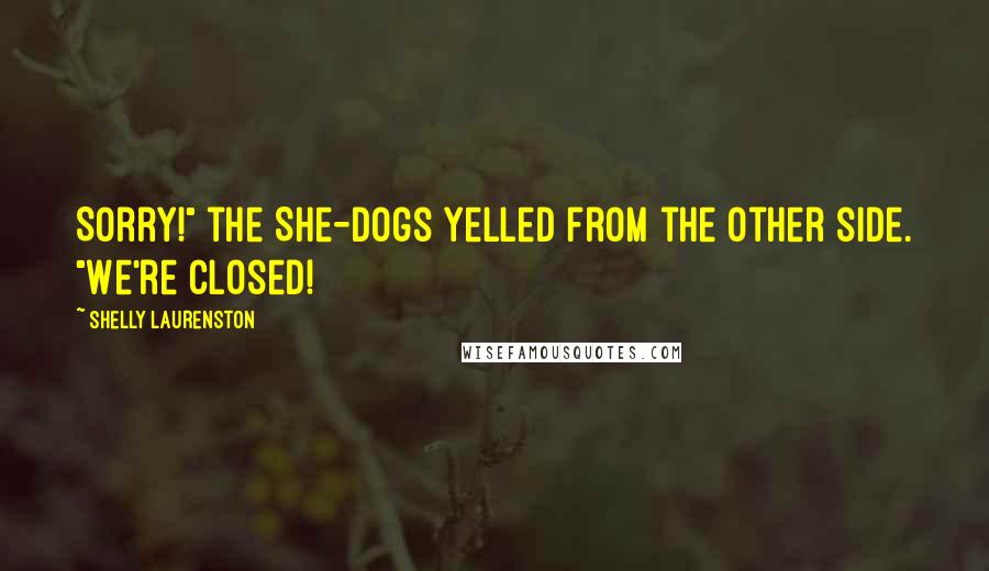 Shelly Laurenston Quotes: Sorry!" the She-dogs yelled from the other side. "We're closed!