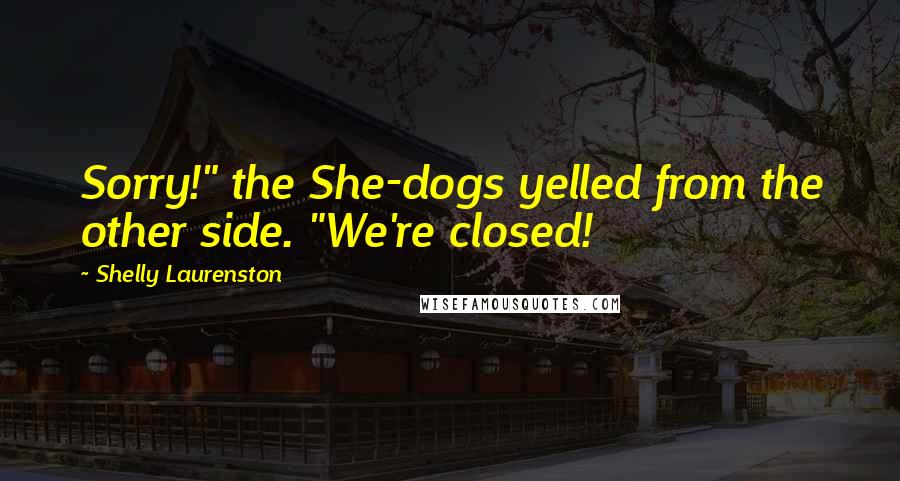 Shelly Laurenston Quotes: Sorry!" the She-dogs yelled from the other side. "We're closed!