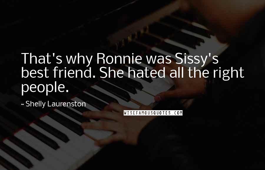 Shelly Laurenston Quotes: That's why Ronnie was Sissy's best friend. She hated all the right people.