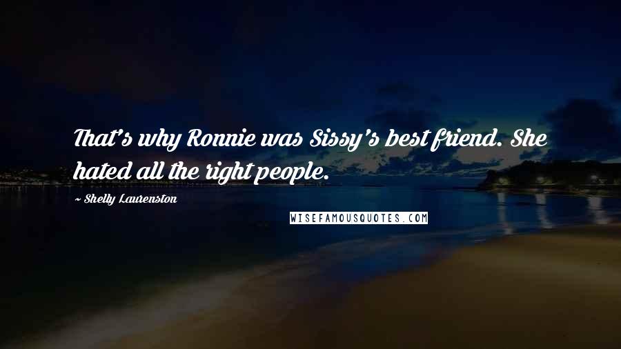 Shelly Laurenston Quotes: That's why Ronnie was Sissy's best friend. She hated all the right people.