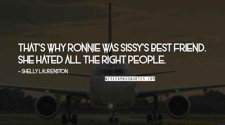 Shelly Laurenston Quotes: That's why Ronnie was Sissy's best friend. She hated all the right people.