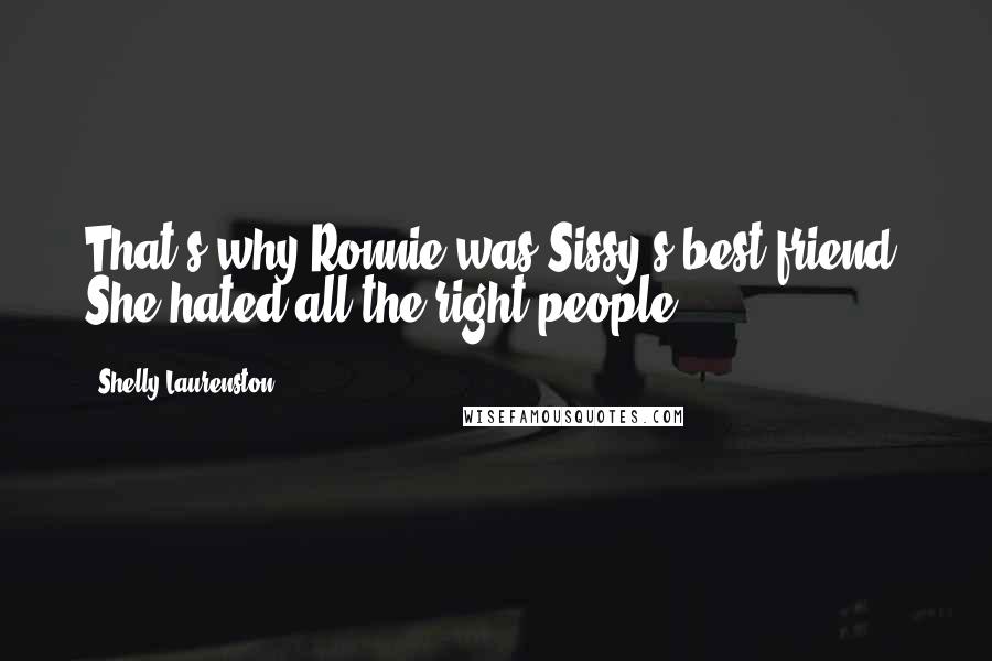 Shelly Laurenston Quotes: That's why Ronnie was Sissy's best friend. She hated all the right people.