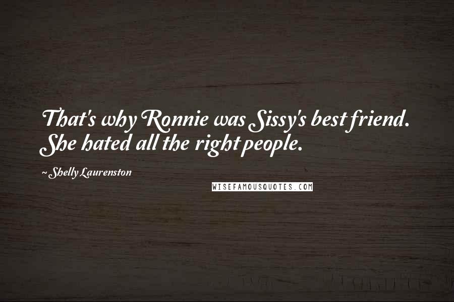 Shelly Laurenston Quotes: That's why Ronnie was Sissy's best friend. She hated all the right people.