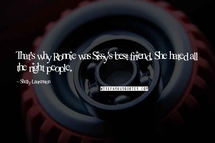 Shelly Laurenston Quotes: That's why Ronnie was Sissy's best friend. She hated all the right people.