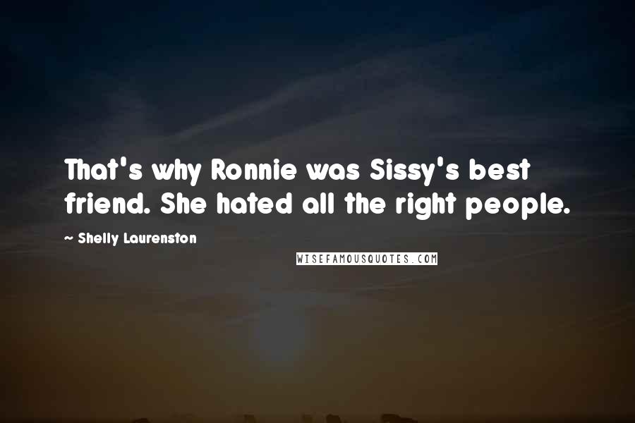 Shelly Laurenston Quotes: That's why Ronnie was Sissy's best friend. She hated all the right people.