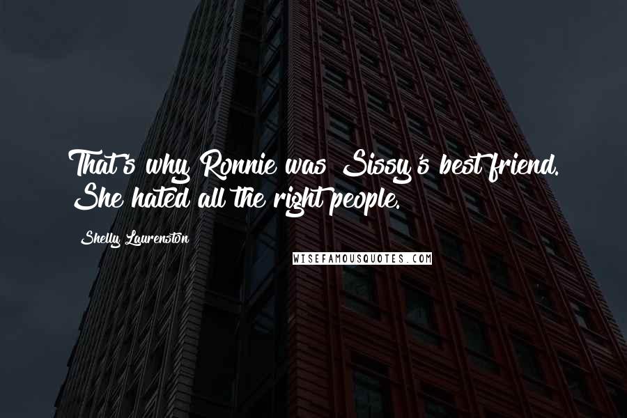 Shelly Laurenston Quotes: That's why Ronnie was Sissy's best friend. She hated all the right people.