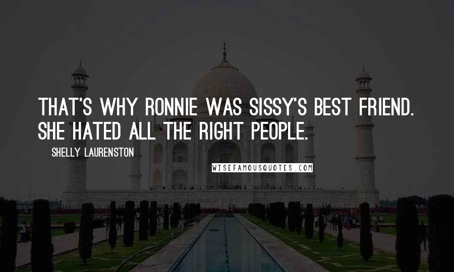 Shelly Laurenston Quotes: That's why Ronnie was Sissy's best friend. She hated all the right people.