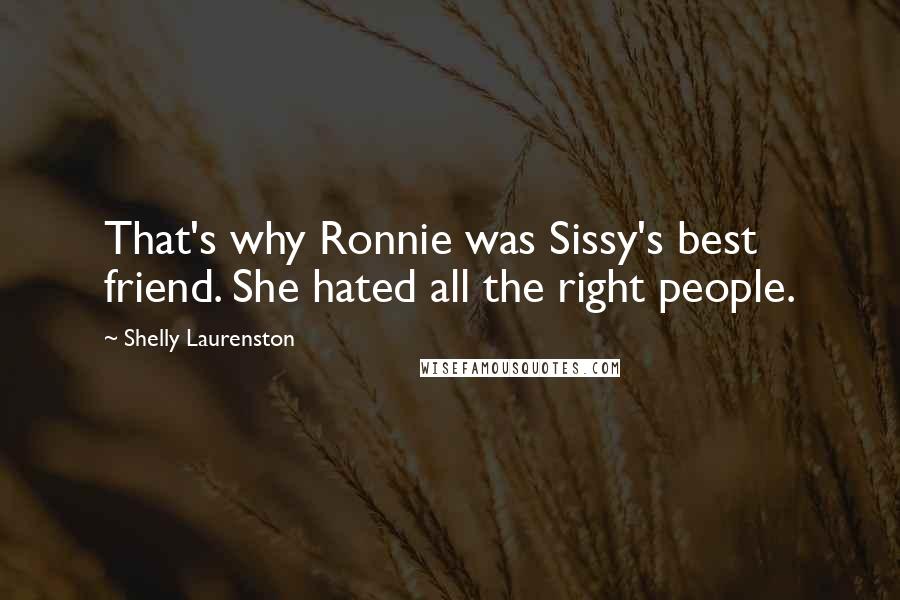 Shelly Laurenston Quotes: That's why Ronnie was Sissy's best friend. She hated all the right people.