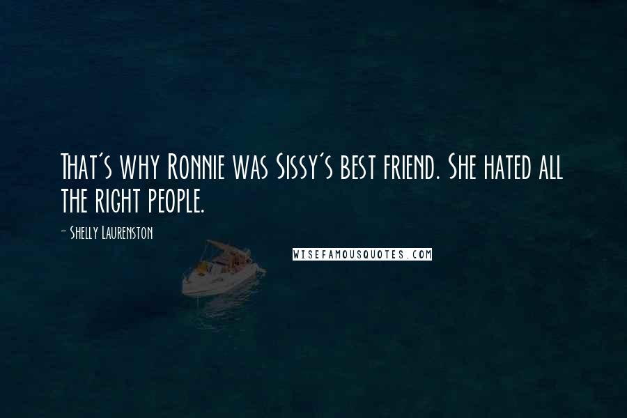 Shelly Laurenston Quotes: That's why Ronnie was Sissy's best friend. She hated all the right people.