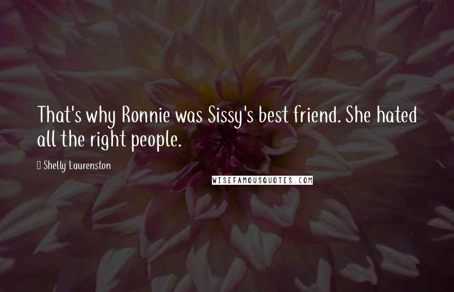 Shelly Laurenston Quotes: That's why Ronnie was Sissy's best friend. She hated all the right people.