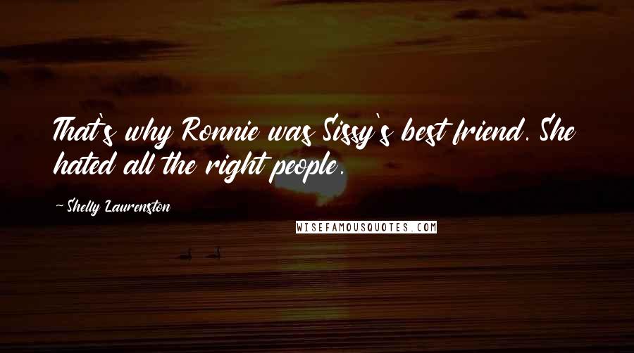 Shelly Laurenston Quotes: That's why Ronnie was Sissy's best friend. She hated all the right people.