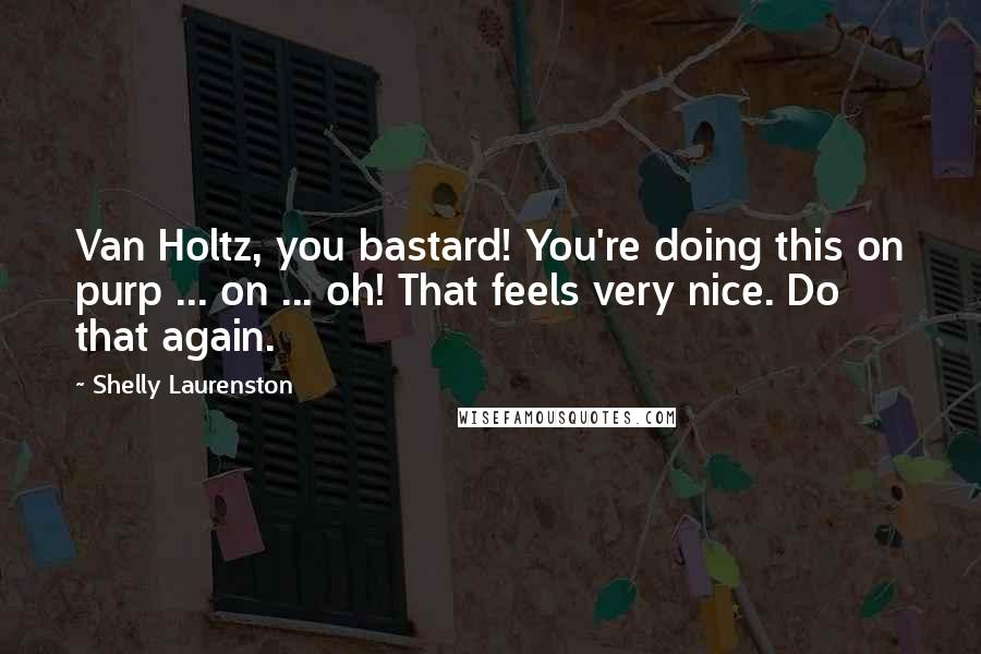 Shelly Laurenston Quotes: Van Holtz, you bastard! You're doing this on purp ... on ... oh! That feels very nice. Do that again.