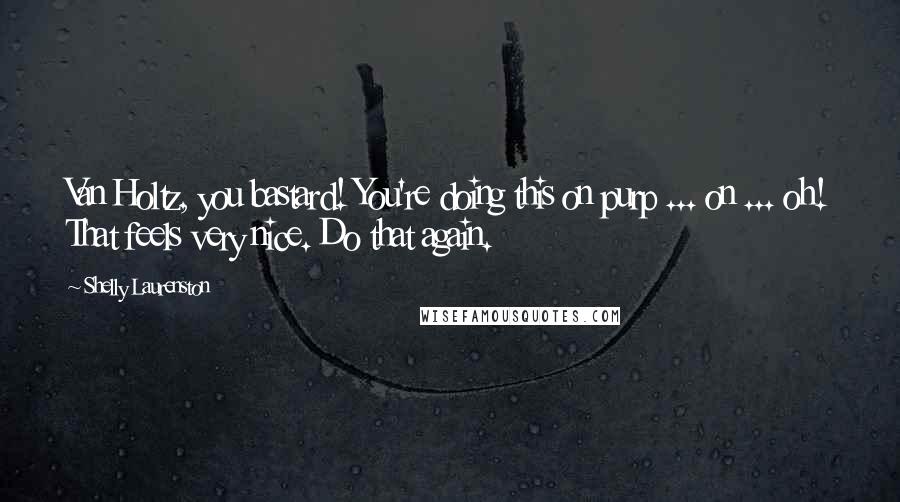 Shelly Laurenston Quotes: Van Holtz, you bastard! You're doing this on purp ... on ... oh! That feels very nice. Do that again.