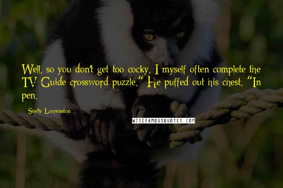 Shelly Laurenston Quotes: Well, so you don't get too cocky, I myself often complete the TV Guide crossword puzzle." He puffed out his chest. "In pen.
