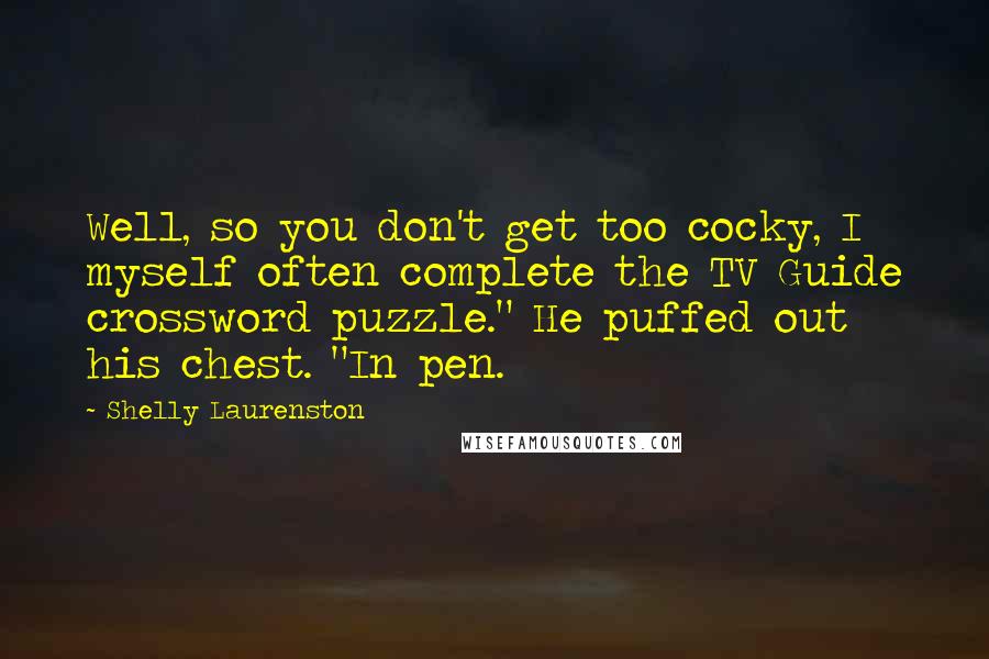 Shelly Laurenston Quotes: Well, so you don't get too cocky, I myself often complete the TV Guide crossword puzzle." He puffed out his chest. "In pen.