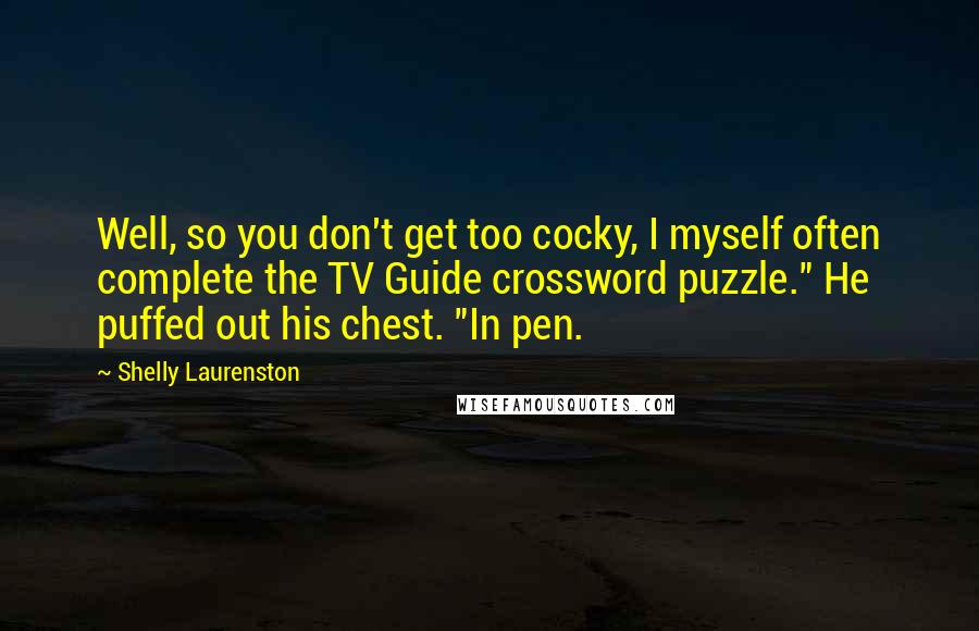 Shelly Laurenston Quotes: Well, so you don't get too cocky, I myself often complete the TV Guide crossword puzzle." He puffed out his chest. "In pen.