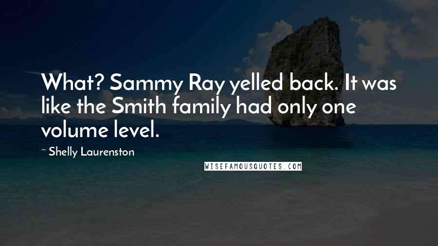 Shelly Laurenston Quotes: What? Sammy Ray yelled back. It was like the Smith family had only one volume level.