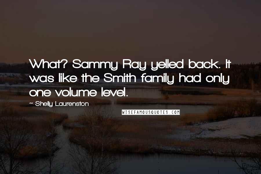 Shelly Laurenston Quotes: What? Sammy Ray yelled back. It was like the Smith family had only one volume level.