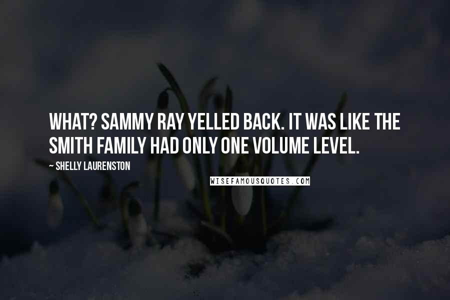 Shelly Laurenston Quotes: What? Sammy Ray yelled back. It was like the Smith family had only one volume level.