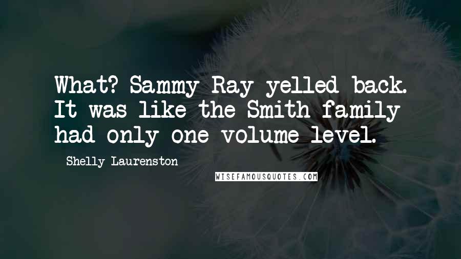 Shelly Laurenston Quotes: What? Sammy Ray yelled back. It was like the Smith family had only one volume level.