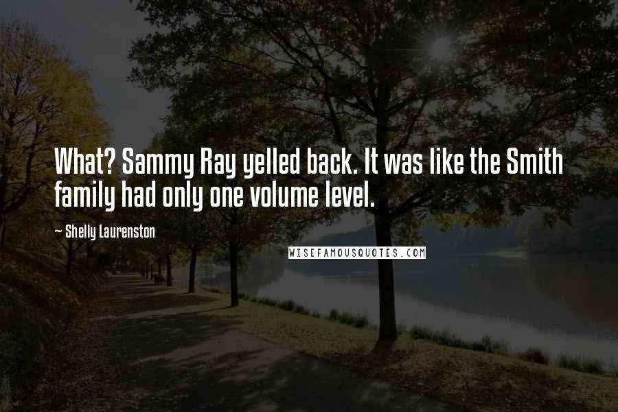 Shelly Laurenston Quotes: What? Sammy Ray yelled back. It was like the Smith family had only one volume level.