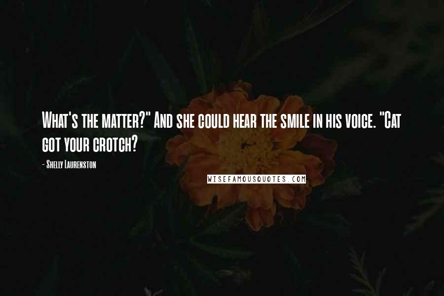 Shelly Laurenston Quotes: What's the matter?" And she could hear the smile in his voice. "Cat got your crotch?