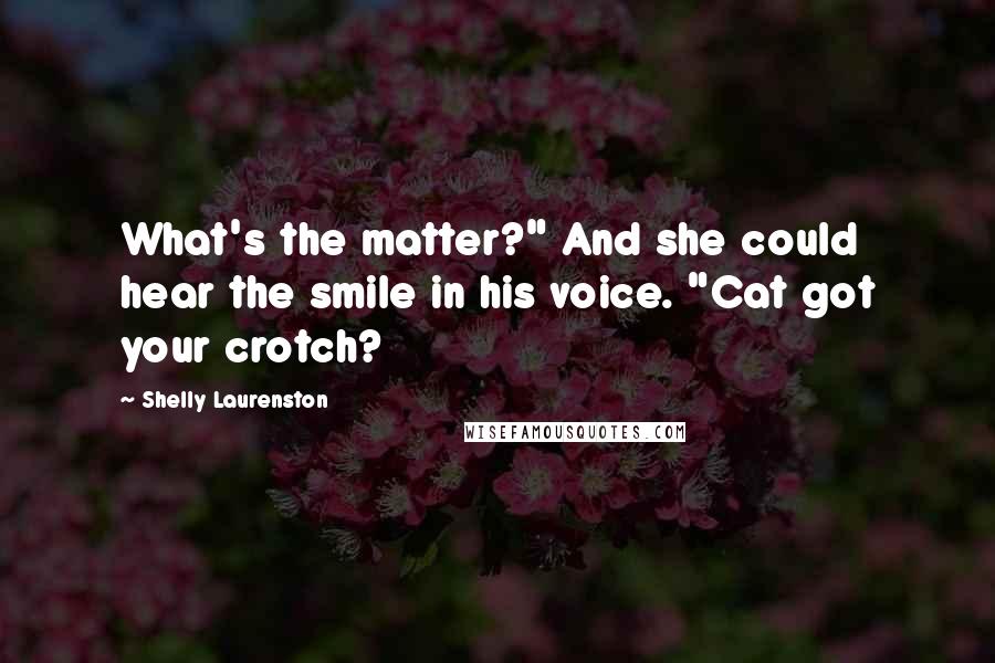 Shelly Laurenston Quotes: What's the matter?" And she could hear the smile in his voice. "Cat got your crotch?