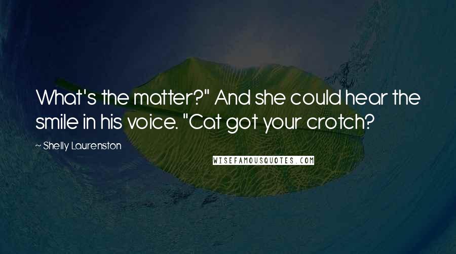 Shelly Laurenston Quotes: What's the matter?" And she could hear the smile in his voice. "Cat got your crotch?