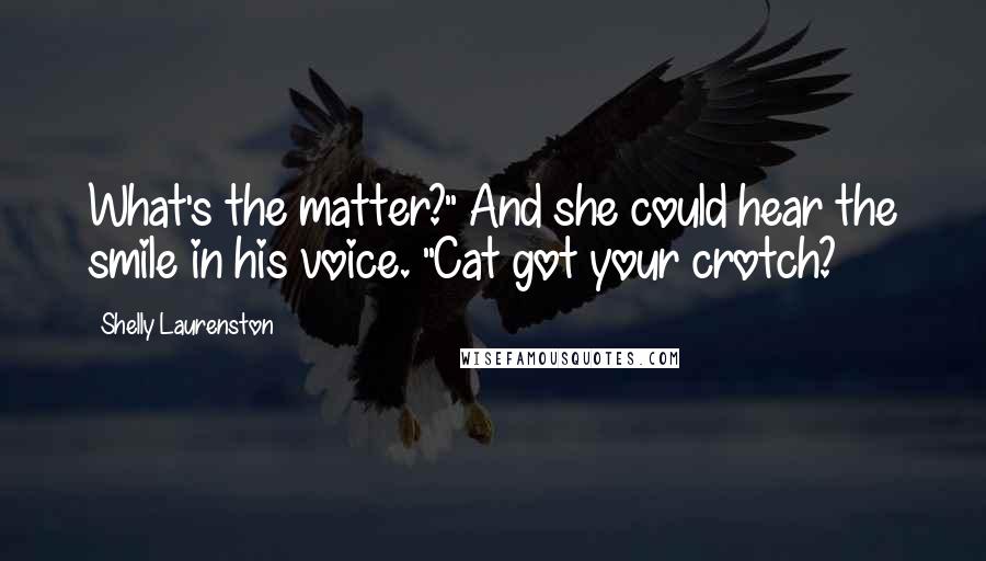 Shelly Laurenston Quotes: What's the matter?" And she could hear the smile in his voice. "Cat got your crotch?