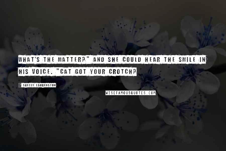Shelly Laurenston Quotes: What's the matter?" And she could hear the smile in his voice. "Cat got your crotch?