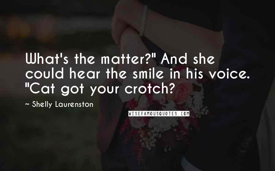 Shelly Laurenston Quotes: What's the matter?" And she could hear the smile in his voice. "Cat got your crotch?