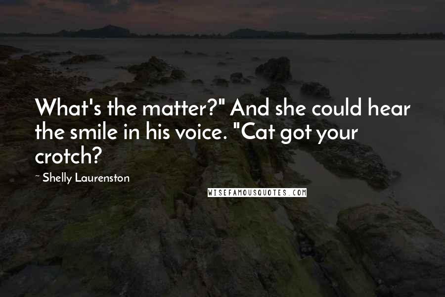 Shelly Laurenston Quotes: What's the matter?" And she could hear the smile in his voice. "Cat got your crotch?