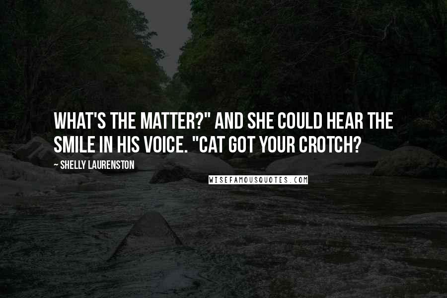 Shelly Laurenston Quotes: What's the matter?" And she could hear the smile in his voice. "Cat got your crotch?