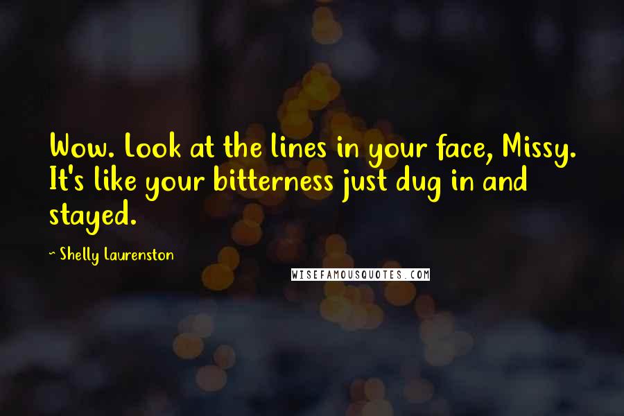 Shelly Laurenston Quotes: Wow. Look at the lines in your face, Missy. It's like your bitterness just dug in and stayed.