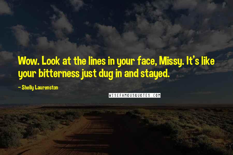 Shelly Laurenston Quotes: Wow. Look at the lines in your face, Missy. It's like your bitterness just dug in and stayed.